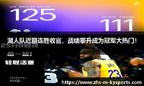 湖人队近期连胜收官，战绩攀升成为冠军大热门！