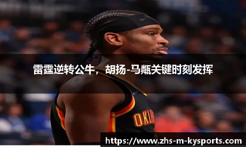 雷霆逆转公牛，胡扬-马甐关键时刻发挥