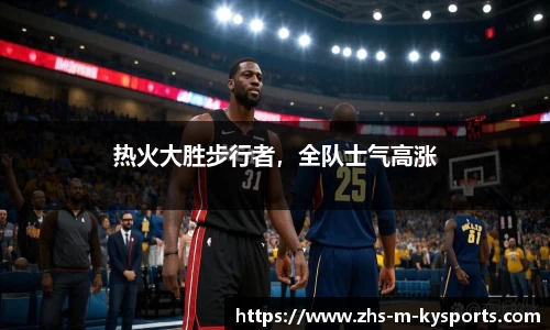 热火大胜步行者,全队士气高涨