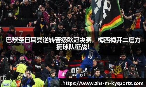 巴黎圣日耳曼逆转晋级欧冠决赛,梅西梅开二度力挺球队征战!