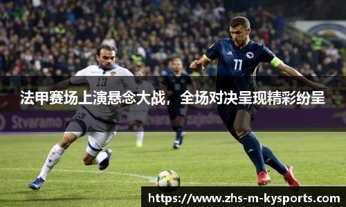 法甲赛场上演悬念大战,全场对决呈现精彩纷呈