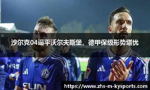 沙尔克04逼平沃尔夫斯堡,德甲保级形势堪忧