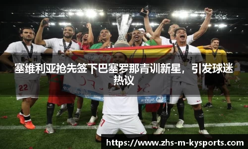 塞维利亚抢先签下巴塞罗那青训新星,引发球迷热议