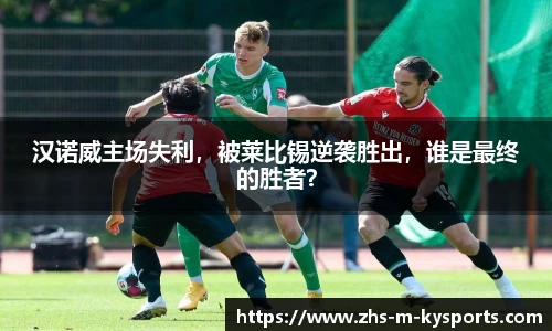 汉诺威主场失利，被莱比锡逆袭胜出，谁是最终的胜者？