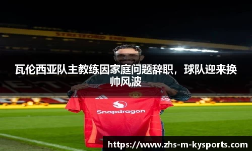 瓦伦西亚队主教练因家庭问题辞职,球队迎来换帅风波