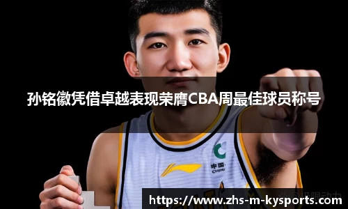 孙铭徽凭借卓越表现荣膺CBA周最佳球员称号