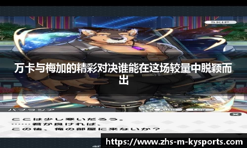 万卡与梅加的精彩对决谁能在这场较量中脱颖而出