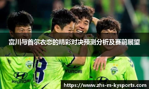富川与首尔衣恋的精彩对决预测分析及赛前展望
