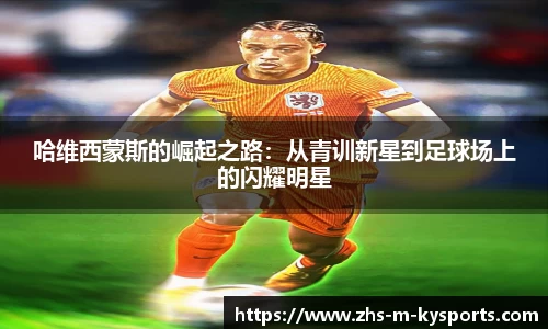 哈维西蒙斯的崛起之路：从青训新星到足球场上的闪耀明星