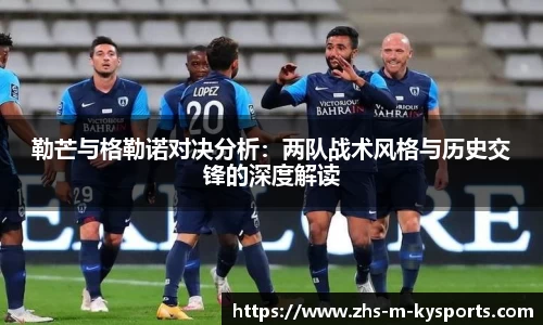 勒芒与格勒诺对决分析：两队战术风格与历史交锋的深度解读