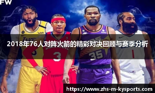 2018年76人对阵火箭的精彩对决回顾与赛季分析