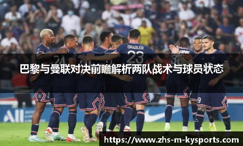 巴黎与曼联对决前瞻解析两队战术与球员状态