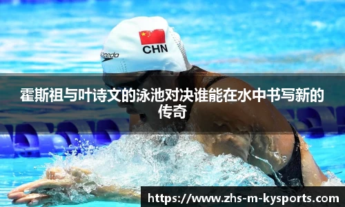霍斯祖与叶诗文的泳池对决谁能在水中书写新的传奇