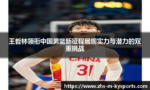 王哲林领衔中国男篮新征程展现实力与潜力的双重挑战