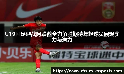 U19国足迎战阿联酋全力争胜期待年轻球员展现实力与潜力