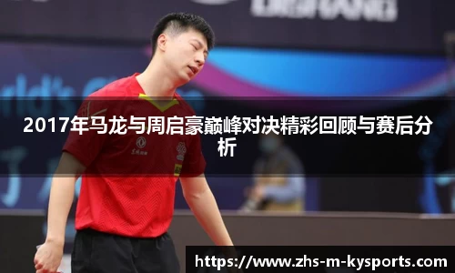 2017年马龙与周启豪巅峰对决精彩回顾与赛后分析