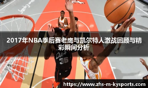 2017年NBA季后赛老鹰与凯尔特人激战回顾与精彩瞬间分析
