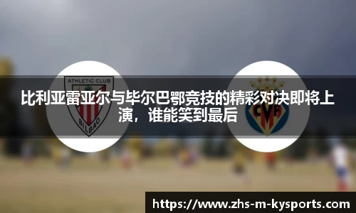 比利亚雷亚尔与毕尔巴鄂竞技的精彩对决即将上演,谁能笑到最后