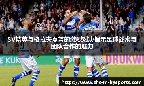SV精英与格拉夫夏普的激烈对决揭示足球战术与团队合作的魅力
