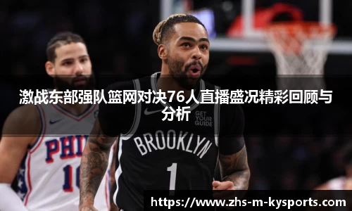 激战东部强队篮网对决76人直播盛况精彩回顾与分析