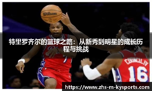 特里罗齐尔的篮球之路:从新秀到明星的成长历程与挑战