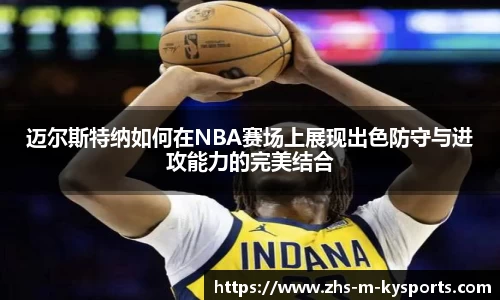 迈尔斯特纳如何在NBA赛场上展现出色防守与进攻能力的完美结合