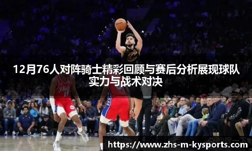 12月76人对阵骑士精彩回顾与赛后分析展现球队实力与战术对决