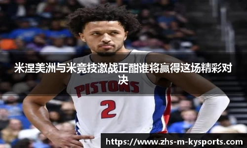 米涅美洲与米竞技激战正酣谁将赢得这场精彩对决