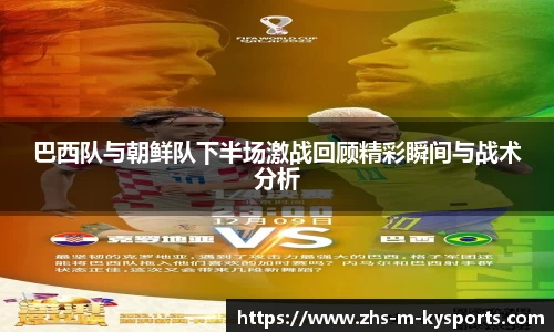 巴西队与朝鲜队下半场激战回顾精彩瞬间与战术分析