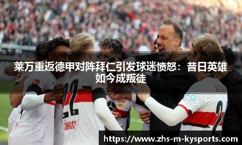 莱万重返德甲对阵拜仁引发球迷愤怒:昔日英雄如今成叛徒