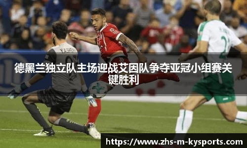 德黑兰独立队主场迎战艾因队争夺亚冠小组赛关键胜利