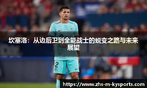 坎塞洛:从边后卫到全能战士的蜕变之路与未来展望