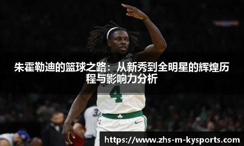 朱霍勒迪的篮球之路：从新秀到全明星的辉煌历程与影响力分析