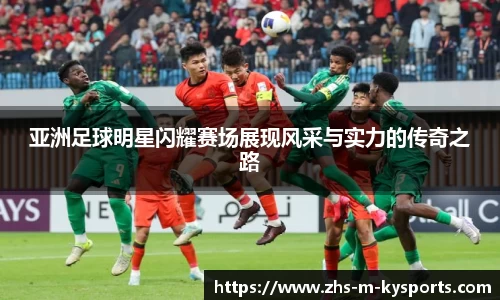 亚洲足球明星闪耀赛场展现风采与实力的传奇之路