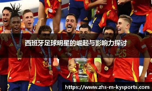 西班牙足球明星的崛起与影响力探讨