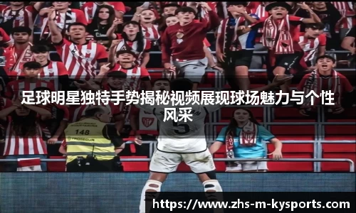 足球明星独特手势揭秘视频展现球场魅力与个性风采