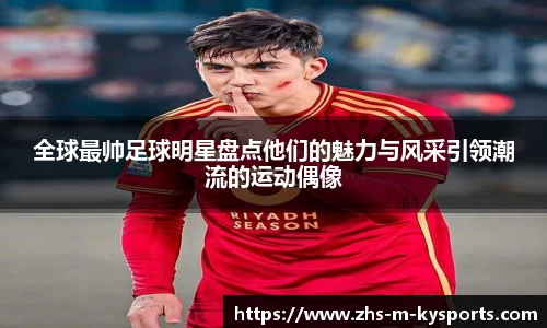 全球最帅足球明星盘点他们的魅力与风采引领潮流的运动偶像