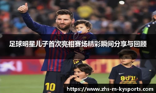 足球明星儿子首次亮相赛场精彩瞬间分享与回顾